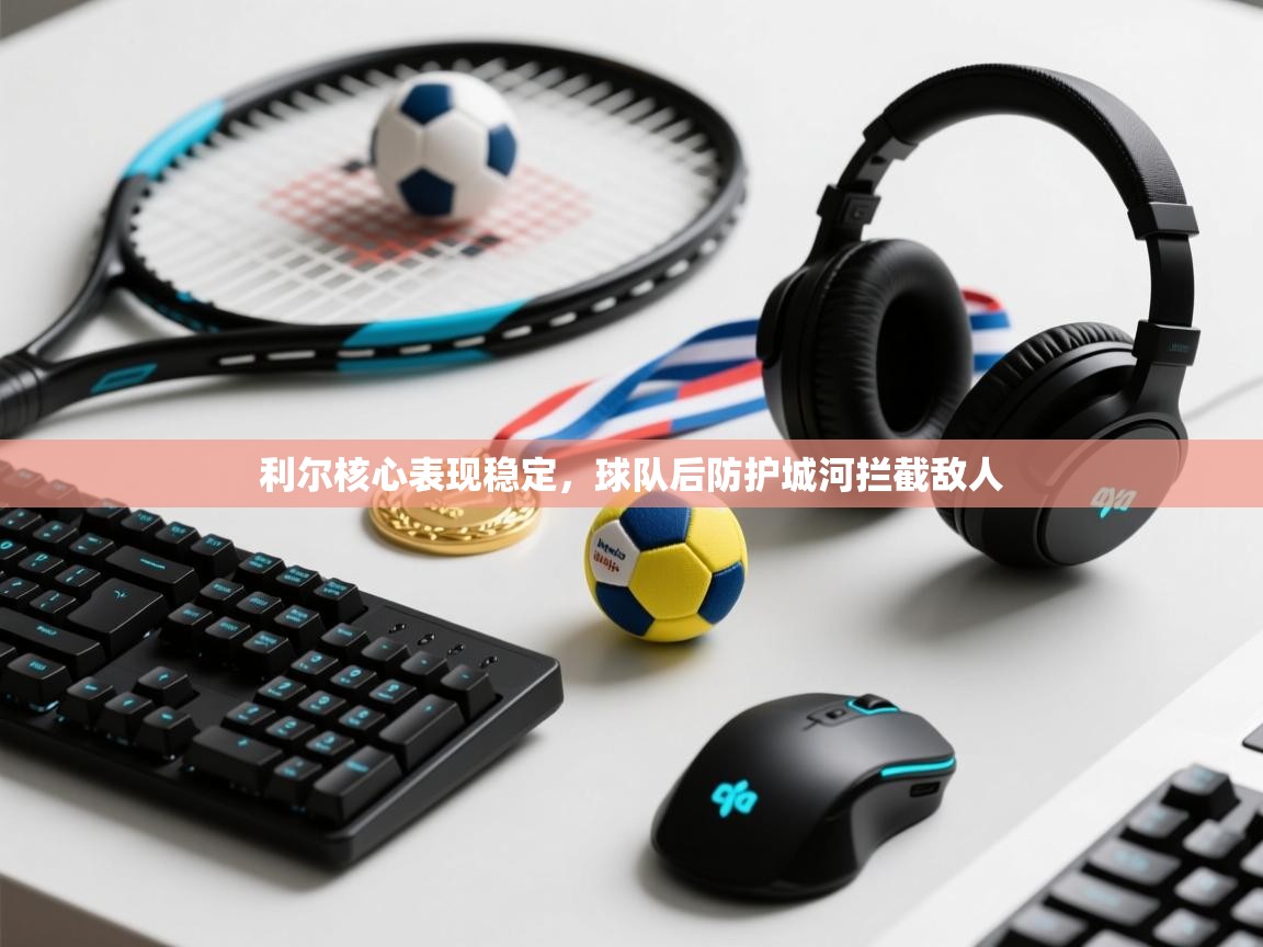 利尔核心表现稳定，球队后防护城河拦截敌人
