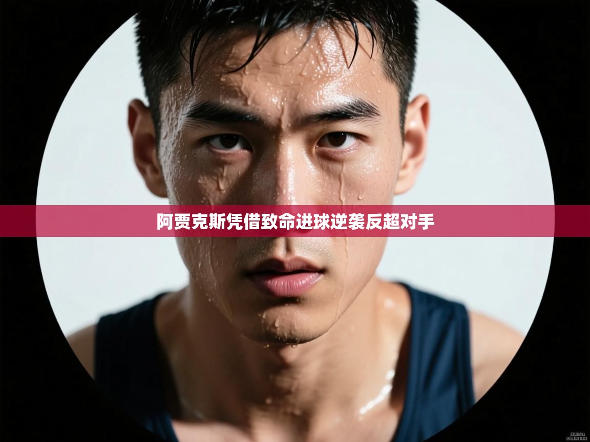 阿贾克斯凭借致命进球逆袭反超对手