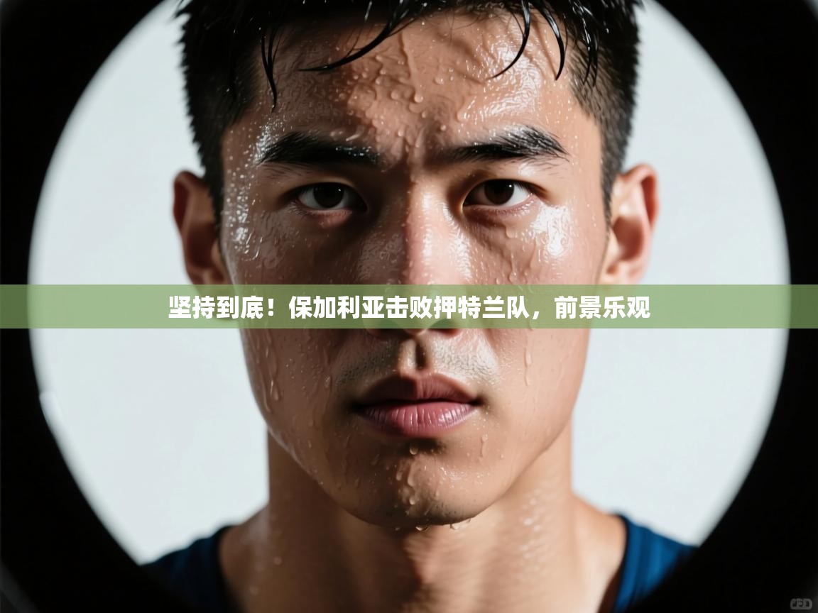 坚持到底！保加利亚击败押特兰队，前景乐观