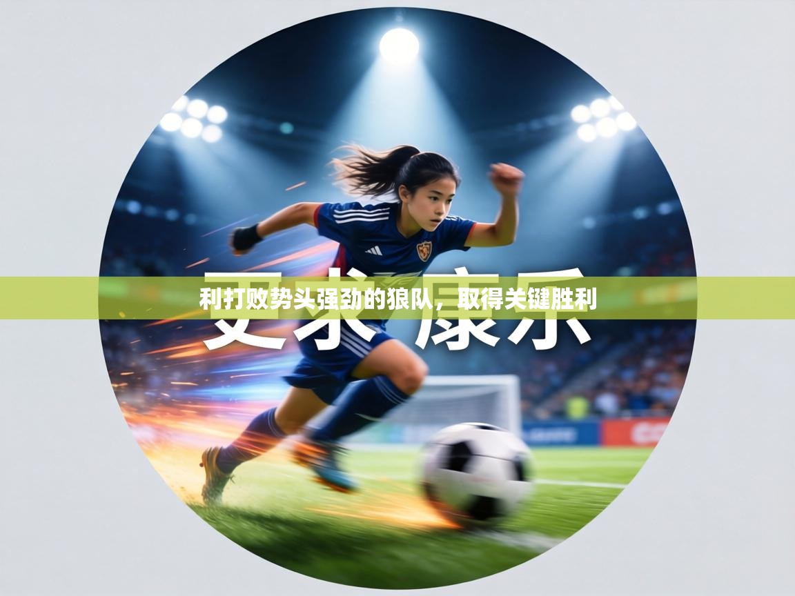 利打败势头强劲的狼队,取得关键胜利 第2张