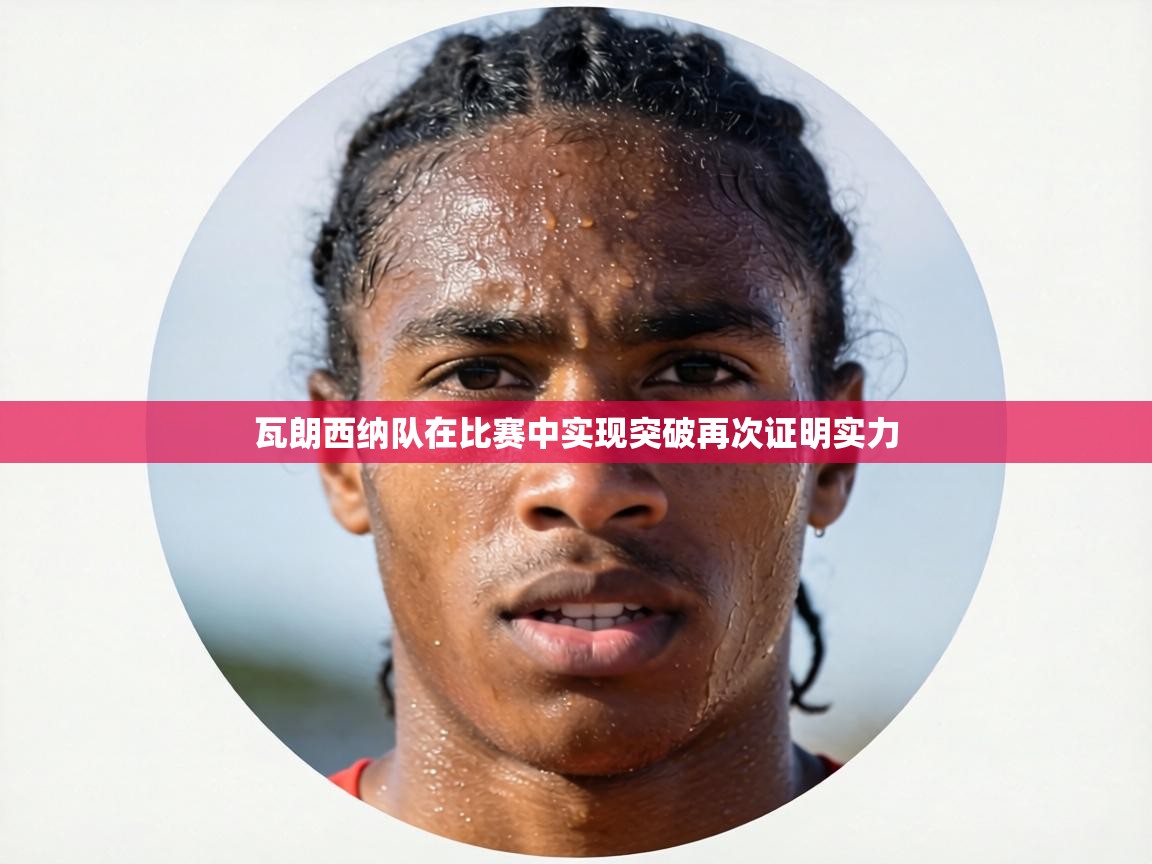 瓦朗西纳队在比赛中实现突破再次证明实力