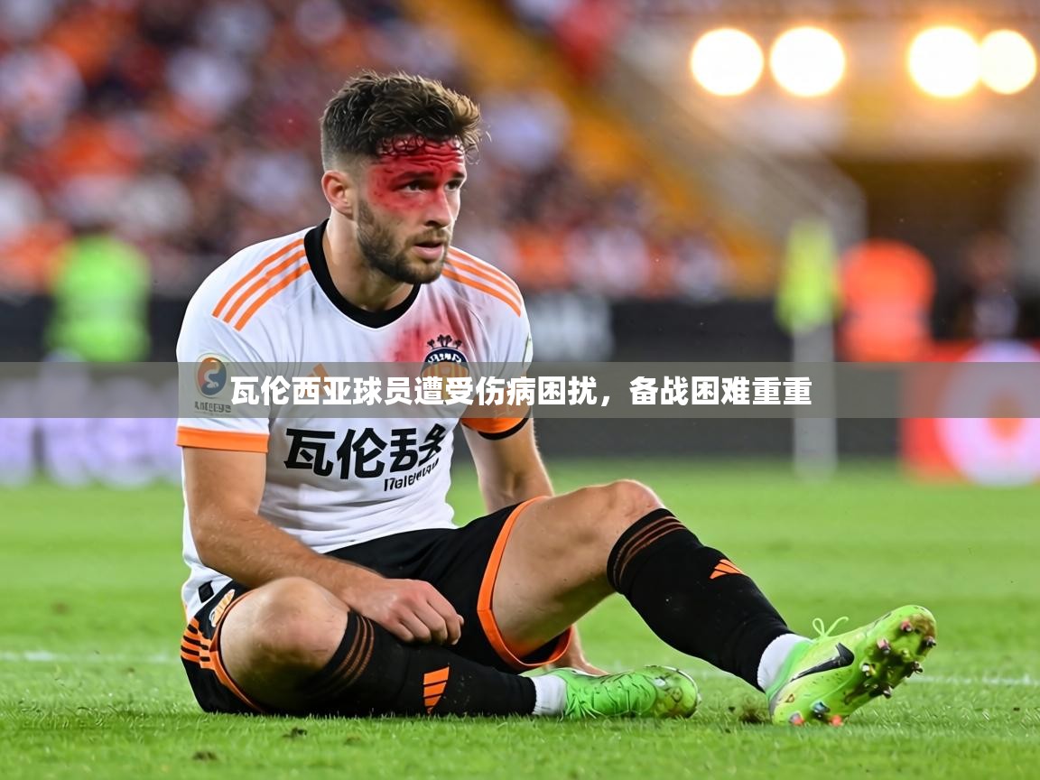 瓦伦西亚球员遭受伤病困扰,备战困难重重 第1张