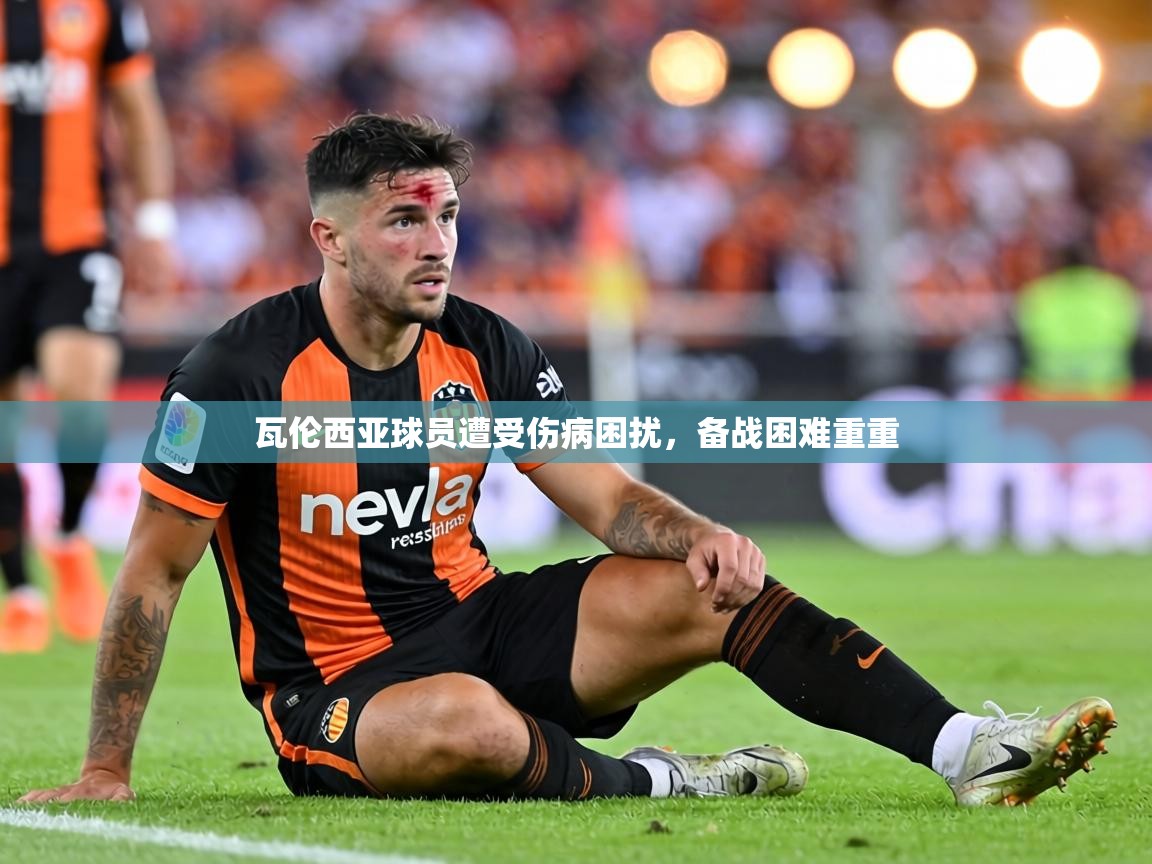 瓦伦西亚球员遭受伤病困扰,备战困难重重 第2张